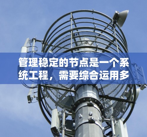 管理稳定的节点是一个系统工程,需要综合运用多种工具和技能。以下是一个逐步的指导计划,帮助您高效地管理稳定节点