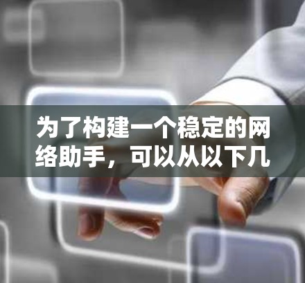 为了构建一个稳定的网络助手，可以从以下几个方面进行设计和优化