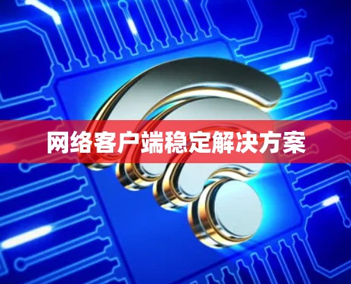 网络客户端稳定解决方案