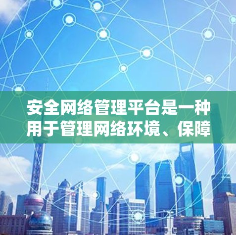 安全网络管理平台是一种用于管理网络环境、保障网络安全和信息安全的系统或工具。它通常基于先进的技术和算法，致力于保护用户和机构的数据和网络资源，防止网络攻击和安全风险。以下是对该主题的详细介绍