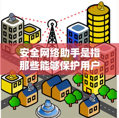 安全网络助手是指那些能够保护用户数据和网络安全的工具或系统。这类助手通常具备多种功能,帮助用户和企业构建安全的网络环境。以下是安全网络助手的详细说明 安全网络助手是指那些能够保护用户数据和网络安全的工具或系统。这类助手通常具备多种功能,帮助用户和企业构建安全的网络环境。以下是安全网络助手的详细说明