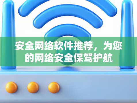 安全网络软件推荐,为您的网络安全保驾护航