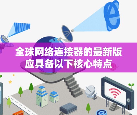 全球网络连接器的最新版应具备以下核心特点 全球网络连接器的最新版应具备以下核心特点