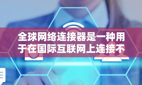 全球网络连接器是一种用于在国际互联网上连接不同国家或地区的设备的工具。以下是配置全球网络连接器的详细步骤