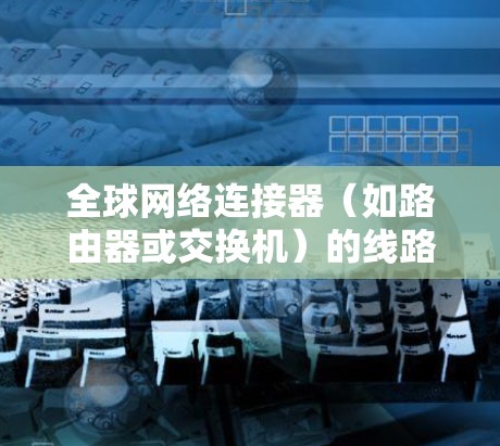 全球网络连接器（如路由器或交换机）的线路测试可以帮助你验证网络连接的稳定性、可靠性以及性能。以下是一些常见的线路测试方法和步骤