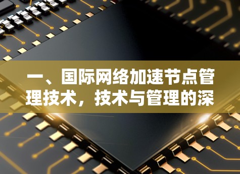 一、国际网络加速节点管理技术，技术与管理的深度融合