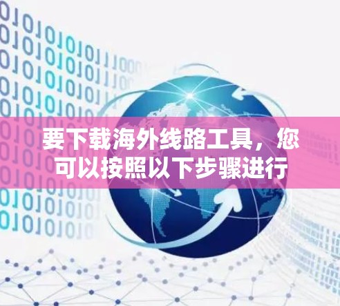 要下载海外线路工具,您可以按照以下步骤进行