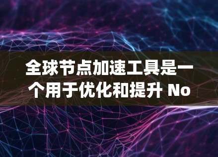 全球节点加速工具是一个用于优化和提升 Node.js 应用性能的工具链。这些工具可以帮助用户在 Node.js 项目中减少资源消耗,提高运行速度。以下是关于全球节点加速工具的系统性介绍
