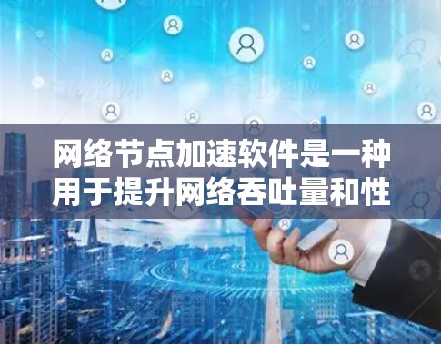 网络节点加速软件是一种用于提升网络吞吐量和性能的工具。以下是一些常见的网络节点加速软件推荐，分为免费和付费两种类型