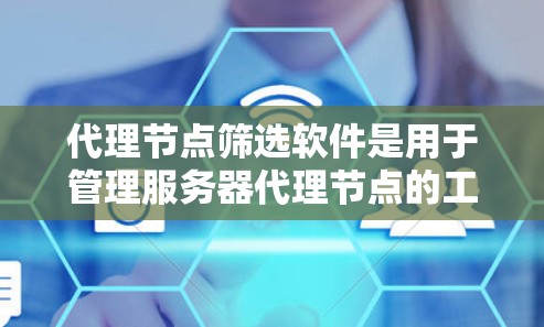 代理节点筛选软件是用于管理服务器代理节点的工具，帮助管理员高效处理和筛选节点，确保安全并提高资源利用率。以下是对代理节点筛选软件的详细总结