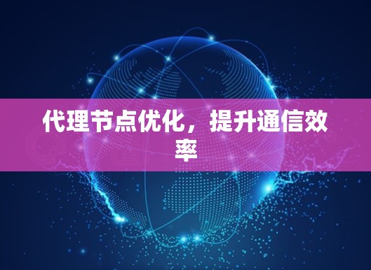 代理节点优化，提升通信效率