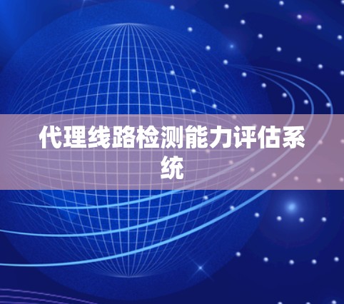 代理线路检测能力评估系统 代理线路检测能力评估系统