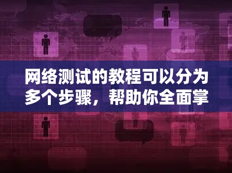 网络测试的教程可以分为多个步骤,帮助你全面掌握网络测试的知识和技能。以下是详细的步骤指南