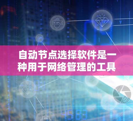 自动节点选择软件是一种用于网络管理的工具,能够自动识别和处理网络中的节点,包括服务器、终端设备等。以下是对其功能、应用、问题、设计、测试以及推荐的详细总结 自动节点选择软件是一种用于网络管理的工具,能够自动识别和处理网络中的节点,包括服务器、终端设备等。以下是对其功能、应用、问题、设计、测试以及推荐的详细总结