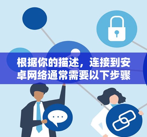 根据你的描述,连接到安卓网络通常需要以下步骤 根据你的描述,连接到安卓网络通常需要以下步骤