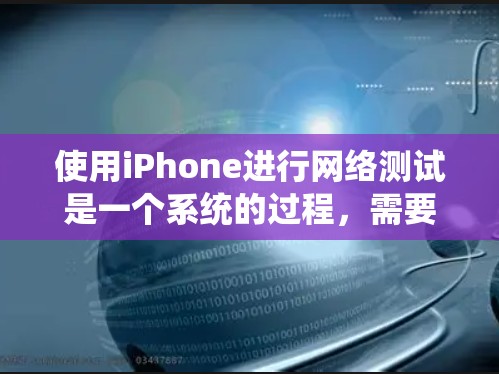 使用iPhone进行网络测试是一个系统的过程,需要耐心和细致的思考。以下是一个分步骤的指南,帮助你顺利完成网络测试