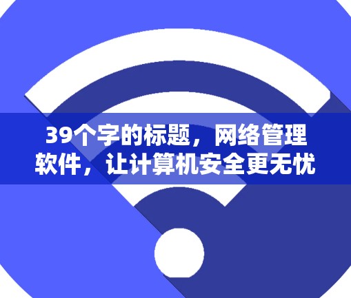 39个字的标题，网络管理软件，让计算机安全更无忧