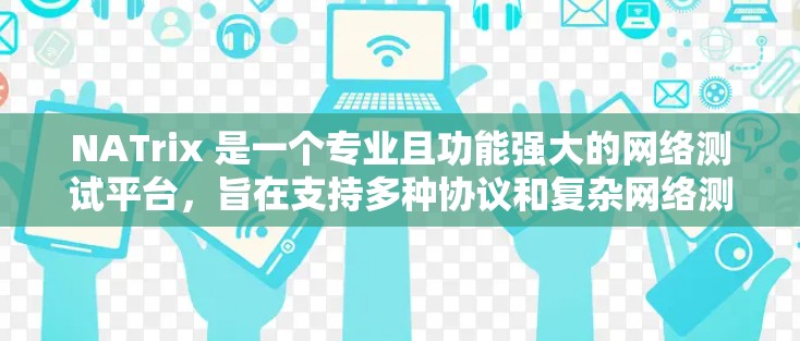 NATrix 是一个专业且功能强大的网络测试平台,旨在支持多种协议和复杂网络测试需求。以下是关于 NATrix 的详细信息