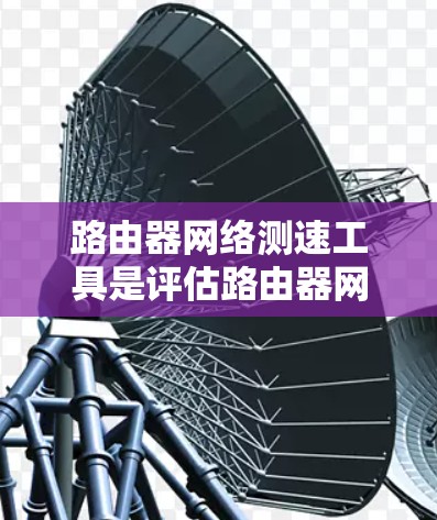 路由器网络测速工具是评估路由器网络性能的重要工具,主要包括流量分析、连接分析、带宽测试和延迟测试四种类型。以下是详细的知识点总结