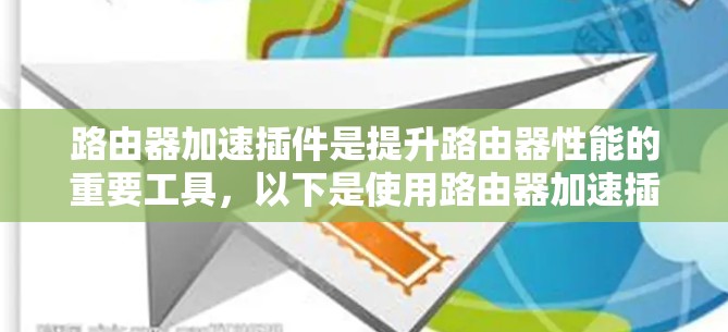 路由器加速插件是提升路由器性能的重要工具,以下是使用路由器加速插件的步骤和方法