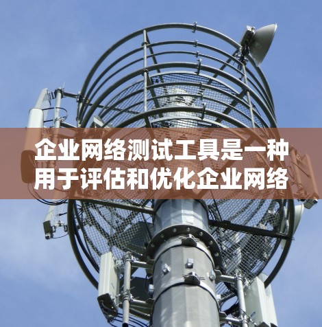 企业网络测试工具是一种用于评估和优化企业网络设备性能的工具,广泛应用于企业网络管理中。以下是对这一领域的详细介绍 企业网络测试工具是一种用于评估和优化企业网络设备性能的工具,广泛应用于企业网络管理中。以下是对这一领域的详细介绍