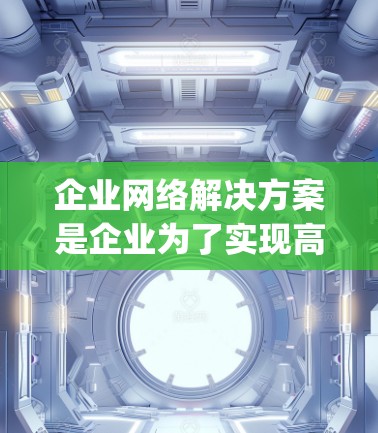企业网络解决方案是企业为了实现高效、安全、可靠的数据传输和信息交换而设计的网络基础设施。以下是一些 commonly used enterprise network solutions 的特点和优势