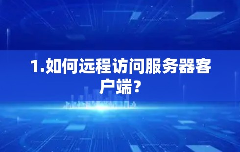 1.如何远程访问服务器客户端?