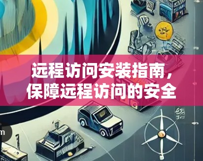远程访问安装指南,保障远程访问的安全与可靠