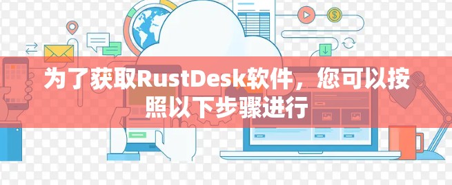 为了获取RustDesk软件,您可以按照以下步骤进行
