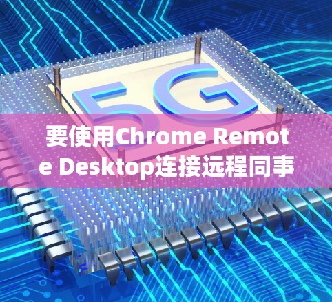 要使用Chrome Remote Desktop连接远程同事,您可以按照以下步骤进行操作 要使用Chrome Remote Desktop连接远程同事,您可以按照以下步骤进行操作