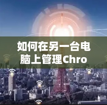 如何在另一台电脑上管理Chrome应用 如何在另一台电脑上管理Chrome应用