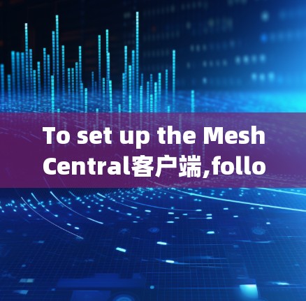 To set up the MeshCentral客户端,follow these organized steps: To set up the MeshCentral客户端,follow these organized steps: