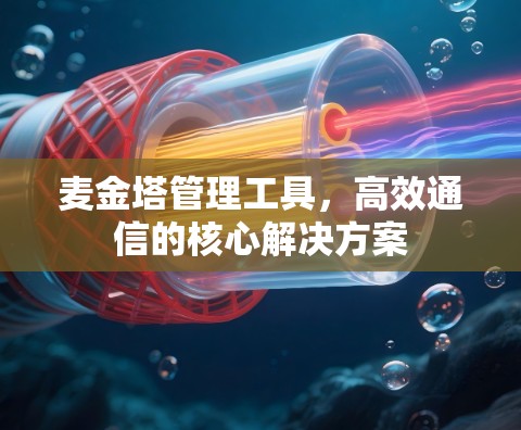 麦金塔管理工具,高效通信的核心解决方案 麦金塔管理工具,高效通信的核心解决方案