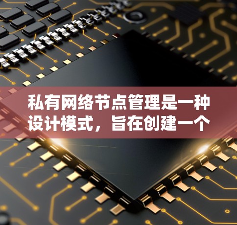 私有网络节点管理是一种设计模式,旨在创建一个独立、可维护的网络节点系统。以下是对私有网络节点管理的详细分析和总结 私有网络节点管理是一种设计模式,旨在创建一个独立、可维护的网络节点系统。以下是对私有网络节点管理的详细分析和总结