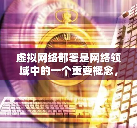 虚拟网络部署是网络领域中的一个重要概念,它允许不同设备和软件共享网络资源,实现网络的灵活性和扩展性。以下是对虚拟网络部署的详细教程,涵盖从基础概念到部署步骤的各个方面 虚拟网络部署是网络领域中的一个重要概念,它允许不同设备和软件共享网络资源,实现网络的灵活性和扩展性。以下是对虚拟网络部署的详细教程,涵盖从基础概念到部署步骤的各个方面