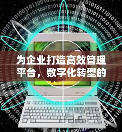 为企业打造高效管理平台,数字化转型的必选工具 为企业打造高效管理平台,数字化转型的必选工具