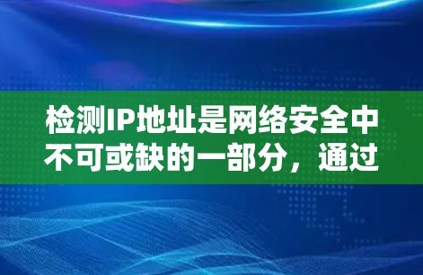 检测IP地址是网络安全中不可或缺的一部分,通过适当的软件和策略可以有效防范恶意软件侵入和数据泄露。以下是对IP地址检测软件和相关策略的详细总结 检测IP地址是网络安全中不可或缺的一部分,通过适当的软件和策略可以有效防范恶意软件侵入和数据泄露。以下是对IP地址检测软件和相关策略的详细总结