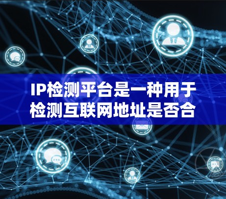IP检测平台是一种用于检测互联网地址是否合法的工具，广泛应用于网站构建、防火墙设置和安全记录管理等领域。以下是对这些平台的详细介绍