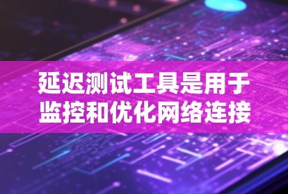 延迟测试工具是用于监控和优化网络连接性能的工具,通常用于检测网络延迟以确保数据传输的稳定和高效。以下是关于延迟测试工具的详细总结 延迟测试工具是用于监控和优化网络连接性能的工具,通常用于检测网络延迟以确保数据传输的稳定和高效。以下是关于延迟测试工具的详细总结