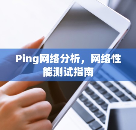 Ping网络分析，网络性能测试指南