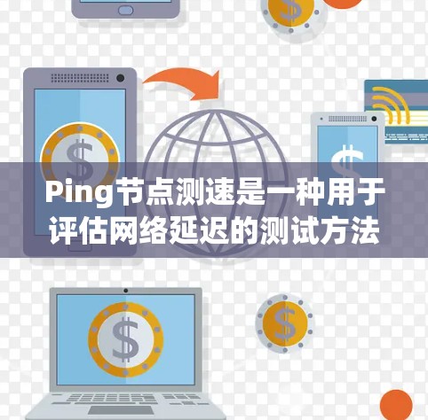 Ping节点测速是一种用于评估网络延迟的测试方法，通常通过客户端的Ping工具来完成。以下是一个详细的步骤指南