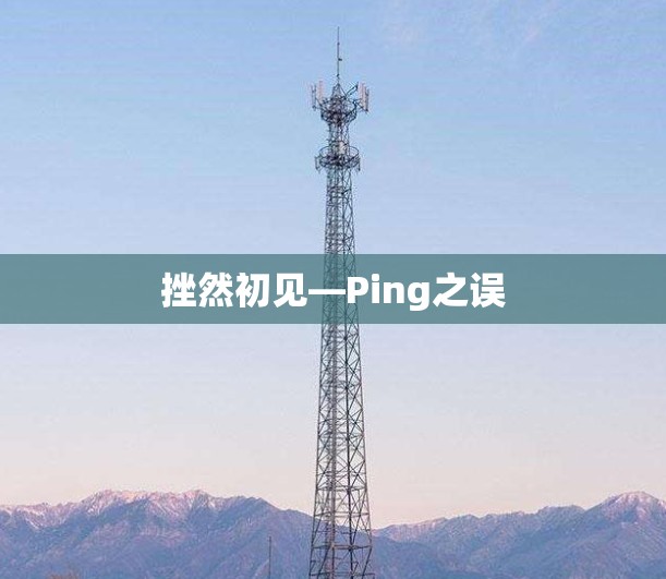 挫然初见—Ping之误 挫然初见—Ping之误