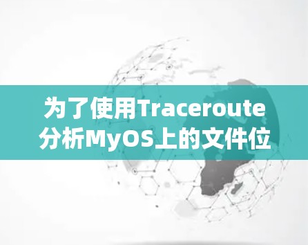 为了使用Traceroute分析MyOS上的文件位置,按照以下步骤操作 为了使用Traceroute分析MyOS上的文件位置,按照以下步骤操作