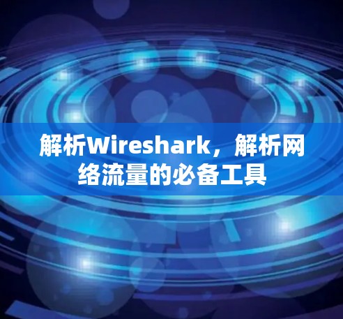 解析Wireshark,解析网络流量的必备工具 解析Wireshark,解析网络流量的必备工具