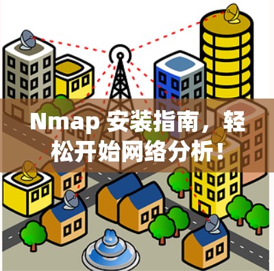 Nmap 安装指南,轻松开始网络分析! Nmap 安装指南,轻松开始网络分析!