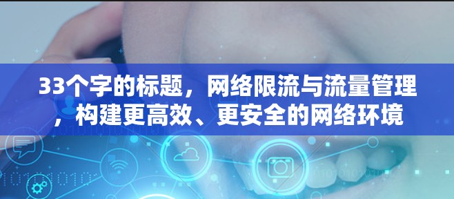 33个字的标题,网络限流与流量管理,构建更高效、更安全的网络环境 33个字的标题,网络限流与流量管理,构建更高效、更安全的网络环境
