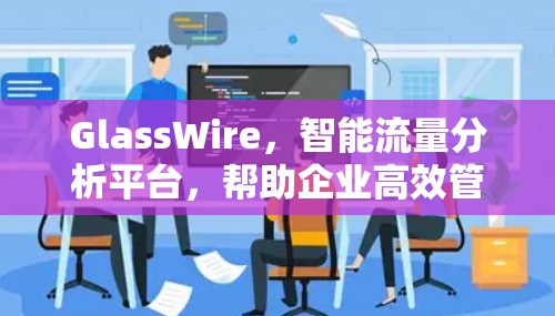 GlassWire,智能流量分析平台,帮助企业高效管理流量 GlassWire,智能流量分析平台,帮助企业高效管理流量