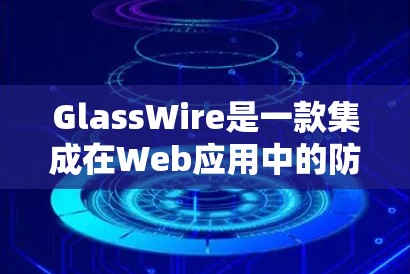 GlassWire是一款集成在Web应用中的防火墙工具,旨在提供灵活和高效的网络监控和访问控制。以下是详细的总结 GlassWire是一款集成在Web应用中的防火墙工具,旨在提供灵活和高效的网络监控和访问控制。以下是详细的总结