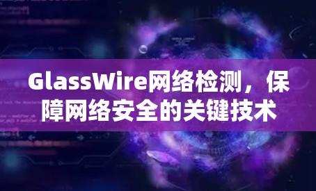GlassWire网络检测,保障网络安全的关键技术 GlassWire网络检测,保障网络安全的关键技术