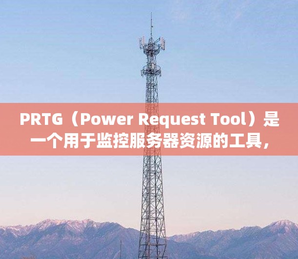 PRTG(Power Request Tool)是一个用于监控服务器资源的工具,支持实时监控、历史记录和配置多种资源。以下是详细配置步骤 PRTG(Power Request Tool)是一个用于监控服务器资源的工具,支持实时监控、历史记录和配置多种资源。以下是详细配置步骤
